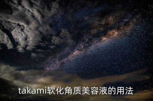 takami软化角质美容液的用法