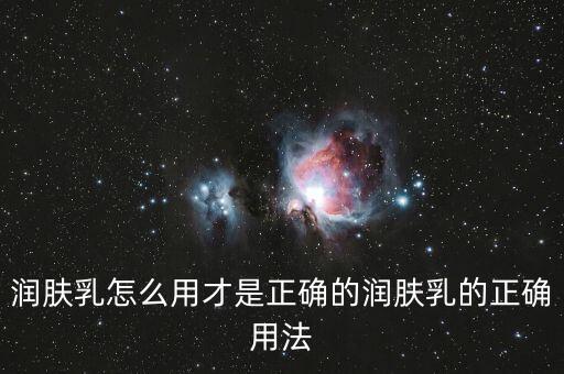 润肤乳怎么用才是正确的润肤乳的正确用法