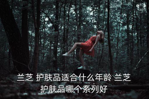  兰芝 护肤品适合什么年龄 兰芝 护肤品哪个系列好