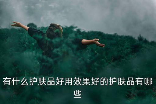 有什么护肤品好用效果好的护肤品有哪些