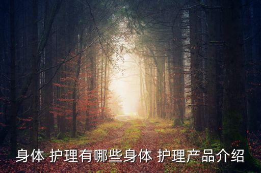身体 护理有哪些身体 护理产品介绍