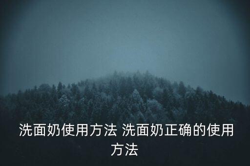  洗面奶使用方法 洗面奶正确的使用方法