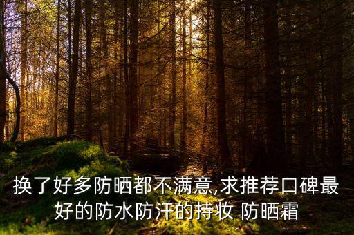 换了好多防晒都不满意,求推荐口碑最好的防水防汗的持妆 防晒霜