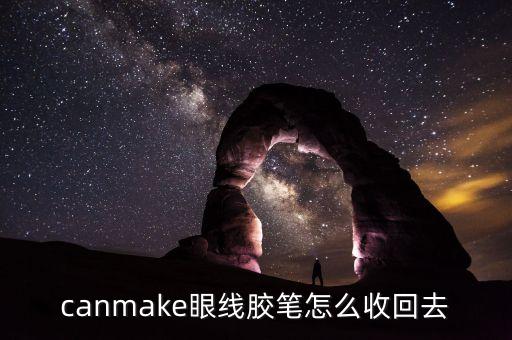 canmake眼线胶笔怎么收回去