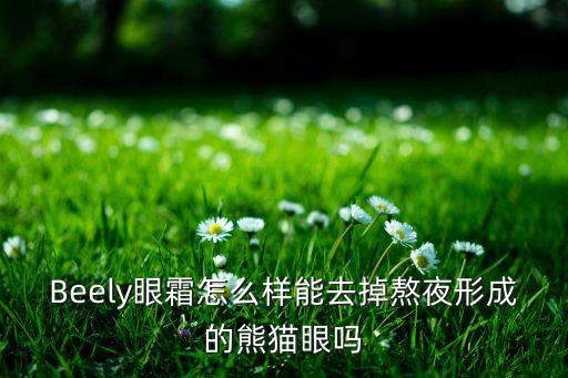 Beely眼霜怎么样能去掉熬夜形成的熊猫眼吗
