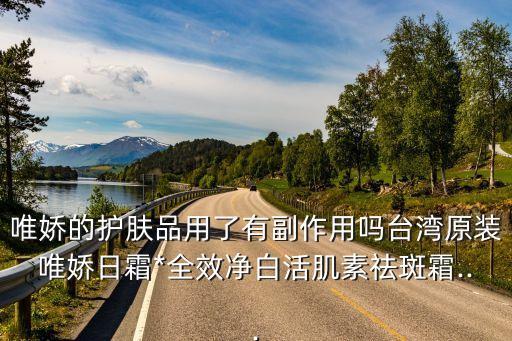 唯娇的护肤品用了有副作用吗台湾原装唯娇日霜*全效净白活肌素祛斑霜...