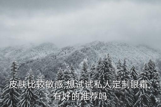 皮肤比较敏感,想试试私人定制眼霜,有好的推荐吗