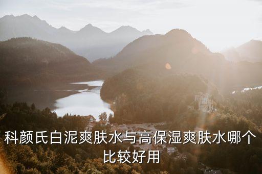 科颜氏补水哪个水好,兰蔻和科颜氏哪个补水效果更好？