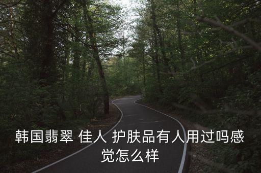 韩国翡翠 佳人 护肤品有人用过吗感觉怎么样