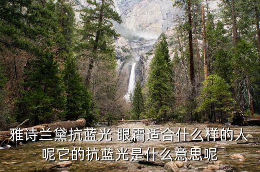 雅诗兰黛抗蓝光 眼霜适合什么样的人呢它的抗蓝光是什么意思呢