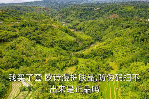 我买了套 欧诗漫护肤品,防伪码扫不出来是正品吗