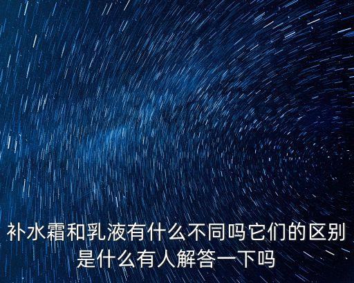 补水霜和乳液有什么不同吗它们的区别是什么有人解答一下吗
