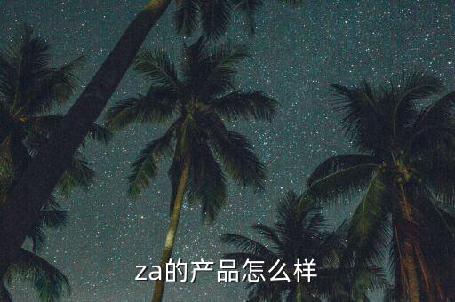 za的产品怎么样