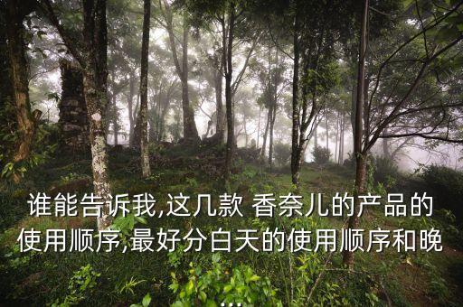 谁能告诉我,这几款 香奈儿的产品的使用顺序,最好分白天的使用顺序和晚...