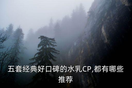 五套经典好口碑的水乳CP,都有哪些推荐