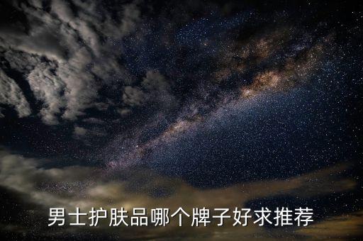 男士护肤品哪个牌子好求推荐