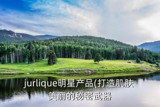jurlique明星产品(打造肌肤美丽的秘密武器