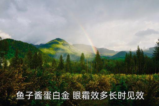  鱼子酱蛋白金 眼霜效多长时见效