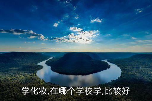 学化妆,在哪个学校学,比较好