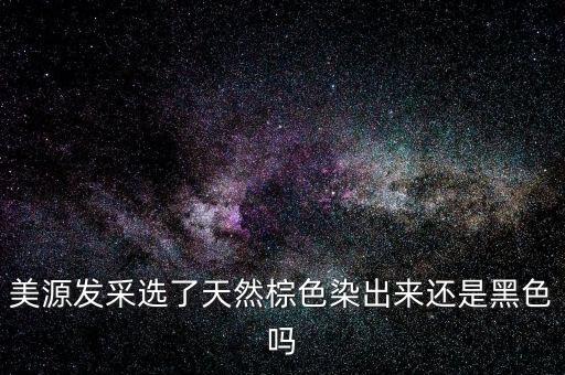 美源发采选了天然棕色染出来还是黑色吗