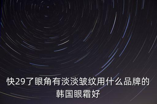 快29了眼角有淡淡皱纹用什么品牌的韩国眼霜好