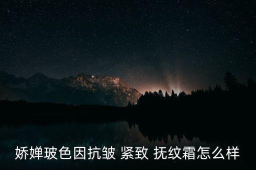 娇婵玻色因抗皱 紧致 抚纹霜怎么样