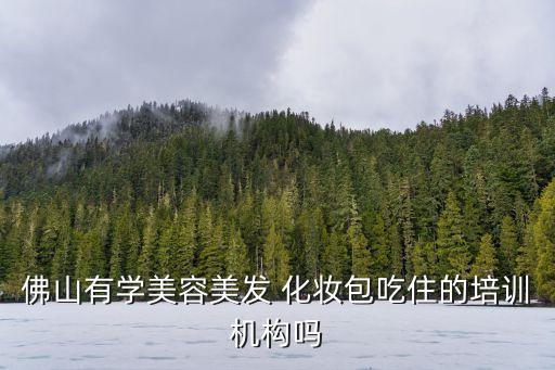 佛山有学美容美发 化妆包吃住的培训机构吗