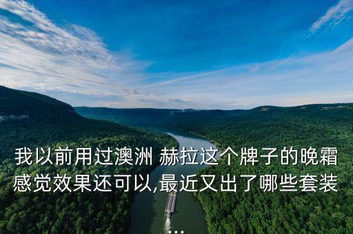 赫拉护肤品哪个牌子好用,赫拉和欧莱雅护肤品哪个好用