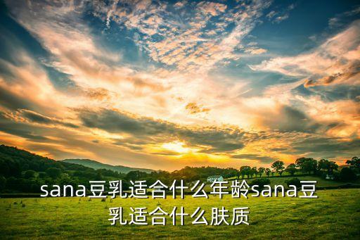 sana豆乳适合什么年龄sana豆乳适合什么肤质