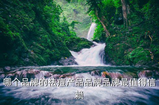 哪个品牌的祛痘产品品牌品牌最值得信赖