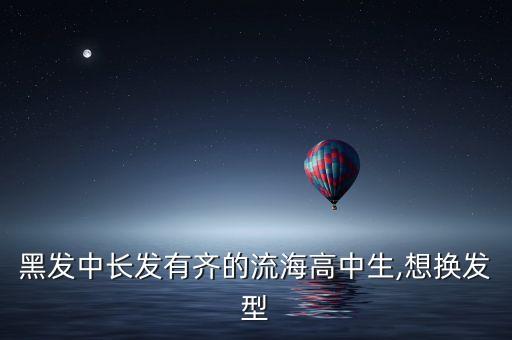 黑发中长发有齐的流海高中生,想换发型