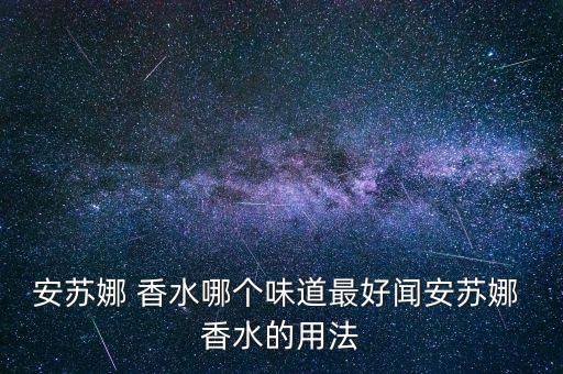 安苏娜 香水哪个味道最好闻安苏娜 香水的用法