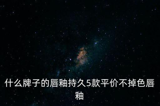 什么牌子的唇釉持久5款平价不掉色唇釉