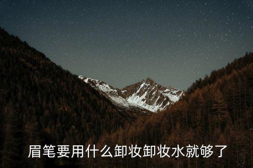  眉笔要用什么卸妆卸妆水就够了