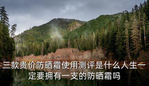 三款贵价防晒霜使用测评是什么人生一定要拥有一支的防晒霜吗
