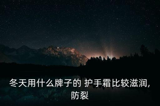 冬天用什么牌子的 护手霜比较滋润,防裂