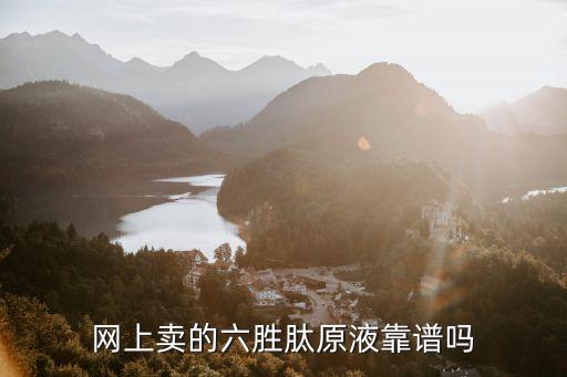 网上卖的六胜肽原液靠谱吗