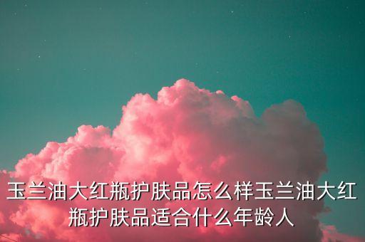olay亮颜系列怎么样,玉兰油护肤品怎么样？