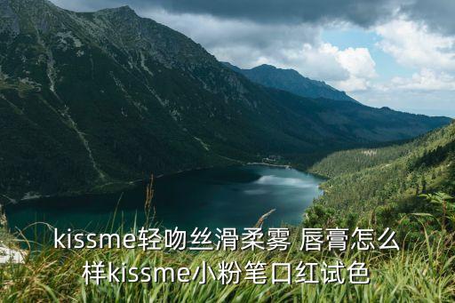 kissme轻吻丝滑柔雾 唇膏怎么样kissme小粉笔口红试色