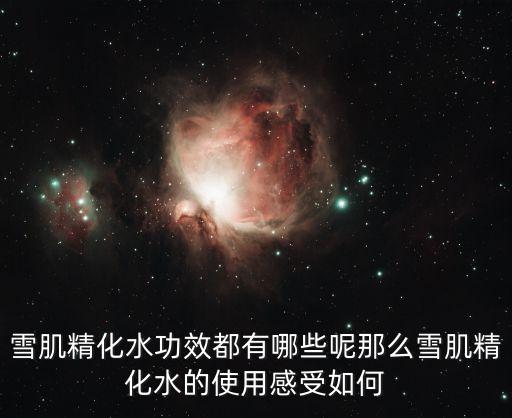 雪肌精化水功效都有哪些呢那么雪肌精化水的使用感受如何