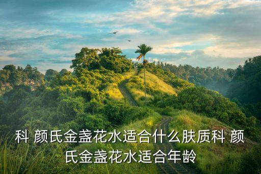 科 颜氏金盏花水适合什么肤质科 颜氏金盏花水适合年龄