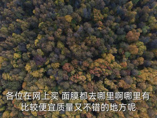 各位在网上买 面膜都去哪里啊哪里有比较便宜质量又不错的地方呢