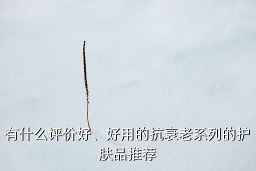 有什么评价好、好用的抗衰老系列的护肤品推荐