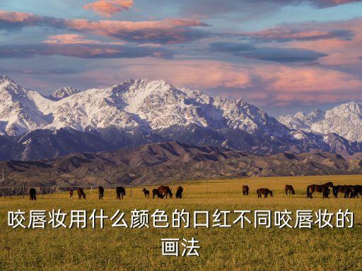 咬唇妆用什么颜色的口红不同咬唇妆的画法