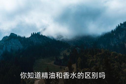 你知道精油和香水的区别吗