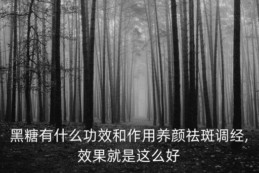 黑糖有什么功效和作用养颜祛斑调经,效果就是这么好