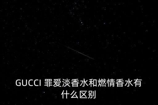 GUCCI 罪爱淡香水和燃情香水有什么区别