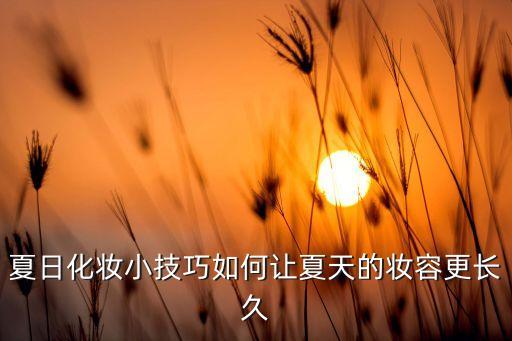 夏日化妆小技巧如何让夏天的妆容更长久