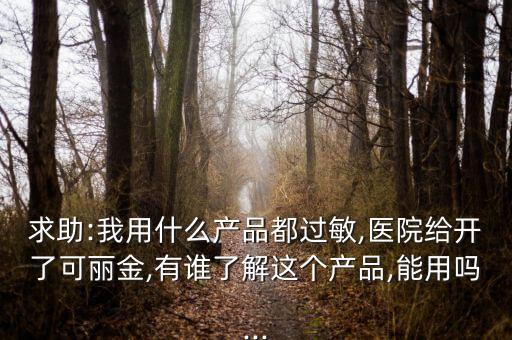 求助:我用什么产品都过敏,医院给开了可丽金,有谁了解这个产品,能用吗...