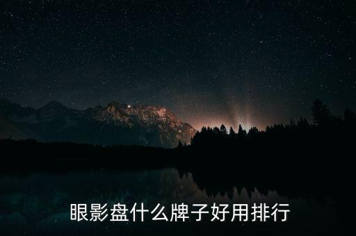 哪个品牌的眼影好,眼影盘哪个品牌好一点